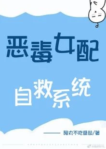 【资源】《恶毒女配自救系统》作者：阿丸不吃番茄【完结+番外】