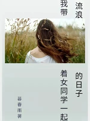 【资源】《我带着女同学一起流浪的日子》作者：暮春雨【完结】