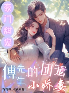 【资源】《豪门甜宠：傅先生的团宠小娇妻》作者：柠檬味DE猫【完结+番外】