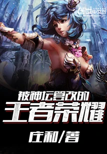 【资源】《被神坛篡改的王者荣耀》作者：庄和【完结】