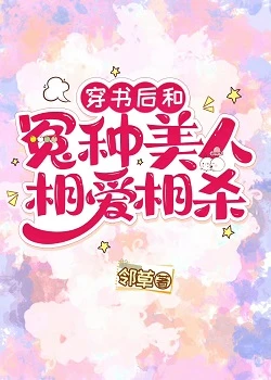 【资源】《穿书后和冤种美人相爱相杀》作者：邻草【完结】