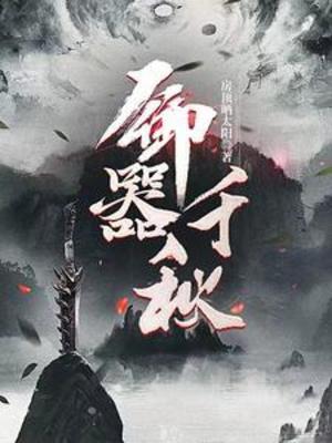 【资源】《御器千秋》作者：房顶晒太阳【完结】