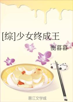 【资源】《（综同人）[综]少女终成王》作者：衡暮暮【完结+番外】
