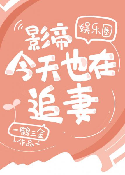 【资源】《影帝今天也在追妻（娱乐圈）》作者：一鹤三金【完结+番外】