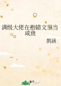 【资源】《满级大佬在抱错文里当咸鱼》作者：鹊涵【完结+番外】