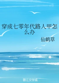 【资源】《穿成七零年代路人甲怎么办》作者：仙鹤草【完结】