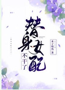 【资源】《替身女配不干了》作者：木子晓风【完结+番外】