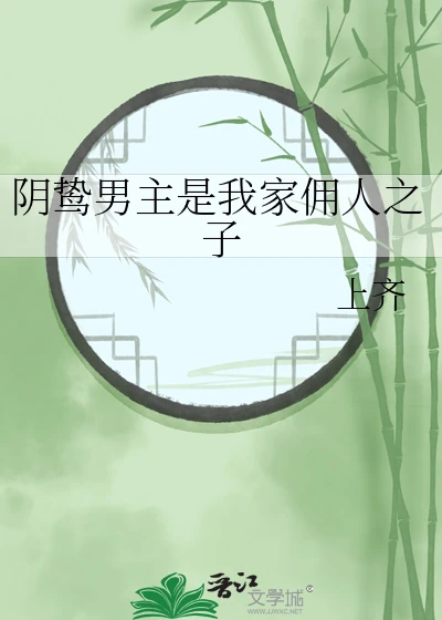 【资源】《阴鸷男主是我家佣人之子》作者：上齐【完结+番外】