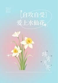 【资源】《爱上水仙花［自攻自受］》作者：踢弯月亮【完结+番外】