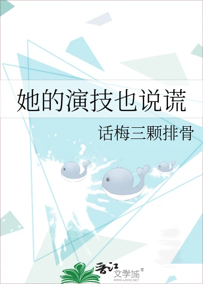 【资源】《她的演技也说谎》作者：话梅三颗排骨【完结】