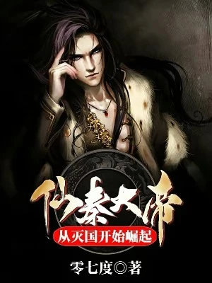 【资源】《仙秦大帝：从灭国开始崛起》作者：零七度【完结】
