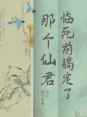 【资源】《临死前搞定了那个仙君》作者：四月知南【完结】