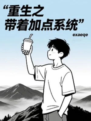 【资源】《重生带着加点系统》作者：exaeqe【完结】