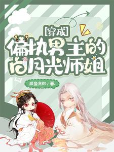 【资源】《穿成偏执男主的白月光师姐》作者：咸鱼贪财【完结+番外】