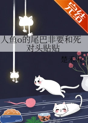 【资源】《人鱼o的尾巴非要和死对头贴贴》作者：楚禾禾【完结+番外】