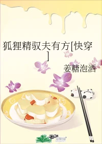 【资源】《狐狸精驭夫有方[快穿]》作者：姜糖泡酒【完结】