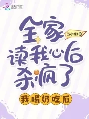 【资源】《全家读我心后杀疯了，我喝奶吃瓜》作者：五小姐1【完结】
