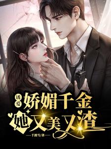 【资源】《诱爱！娇媚千金她又美又渣！》作者：千渡雪【完结+番外】