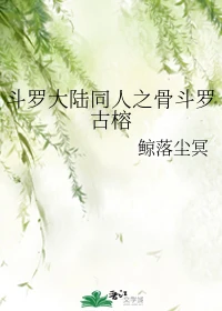 【资源】《（斗罗同人）斗罗大陆同人之骨斗罗古榕》作者：鲸落尘冥【完结】
