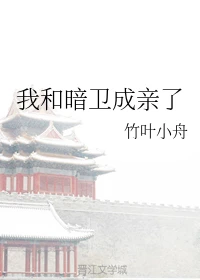【资源】《我和暗卫成亲了》作者：竹叶小舟【完结】