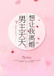 【资源】《坚决不跟反派离婚/男主天天想让我离婚》作者：乃【完结+番外】（2020.2.27更新番外完结）