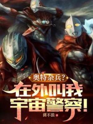 【资源】《（奥特同人）奥特杂兵？在外叫我宇宙警察！》作者：菌不浪【完结】