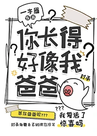 【资源】《你长得好像我爸爸》作者：一字眉【完结】