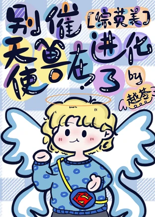 【资源】《（综英美同人）别催，天使兽在进化了》作者：越苓【完结】