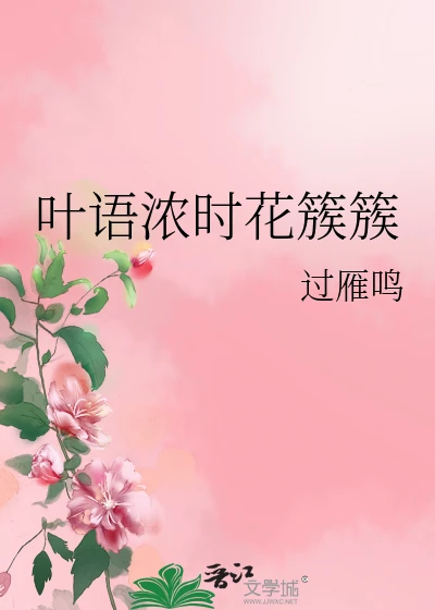 【资源】《叶语浓时花簇簇》作者：过雁鸣【完结】