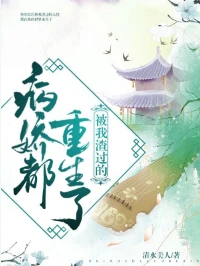 【资源】《被我渣过的病娇都重生了》作者：清水美人【完结+番外】