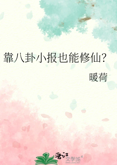 【资源】《靠八卦小报也能修仙》作者：暖荷【完结】