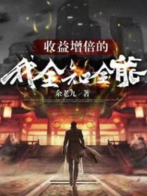 【资源】《收益增倍的我，全知全能》作者：余老九【完结】
