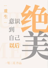 【资源】《意识到自己绝美以后[重生]》作者：一笔三花【完结+番外】