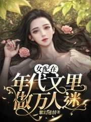 【资源】《女配在年代文里做万人迷》作者：紫幻迷情【完结】