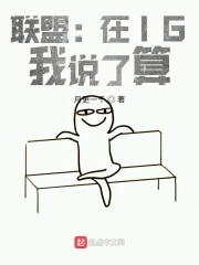 【资源】《联盟：在IG，我说了算》作者：月更一千【完结】