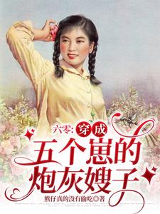 【资源】《六零：穿成五个崽的炮灰嫂子》作者：熊仔真的没有偷吃【完结】