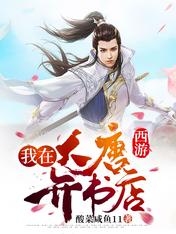 【资源】《西游：我在大唐开书店》作者：酸菜咸鱼11【完结】