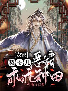 【资源】《农家契哥儿，恶霸乖乖种田》作者：千栀子【完结】