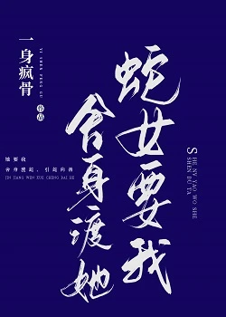 【资源】《蛇女要我舍身渡她》作者：一身疯骨【完结】