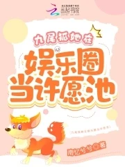 【资源】《九尾狐她在娱乐圈当许愿池》作者：南忆兮兮【完结+番外】