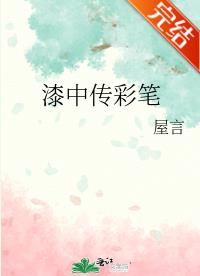 【资源】《漆中传彩笔》作者：屋言【完结】