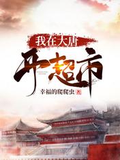【资源】《我在大唐开超市》作者：幸福的爬爬虫【完结】