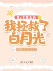 【资源】《Be文重生后，我拯救了白月光》作者：三月长安里【完结】