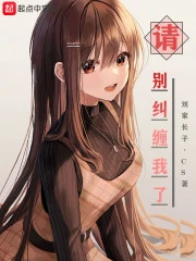 【资源】《请别纠缠我了》作者：刘家长子.CS【完结】