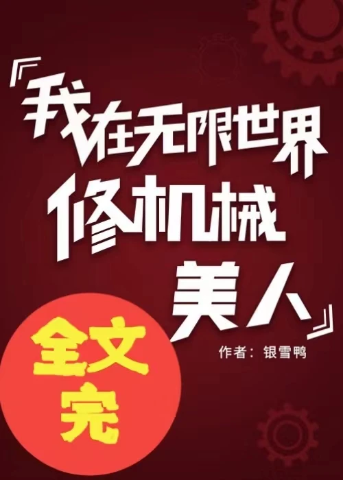 【资源】《我在无限世界修机械美人》作者：银雪鸭【完结+番外】