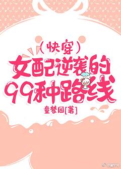 【资源】《(快穿)女配逆袭的99种路线》作者：童梦同【完结】