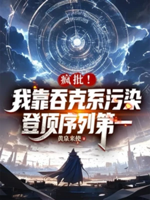 【资源】《疯批！我吞克系污染登顶序列第一》作者：黄泉来使【完结】