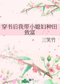 【资源】《穿书后我带小媳妇种田致富》作者：三笑竹【完结】