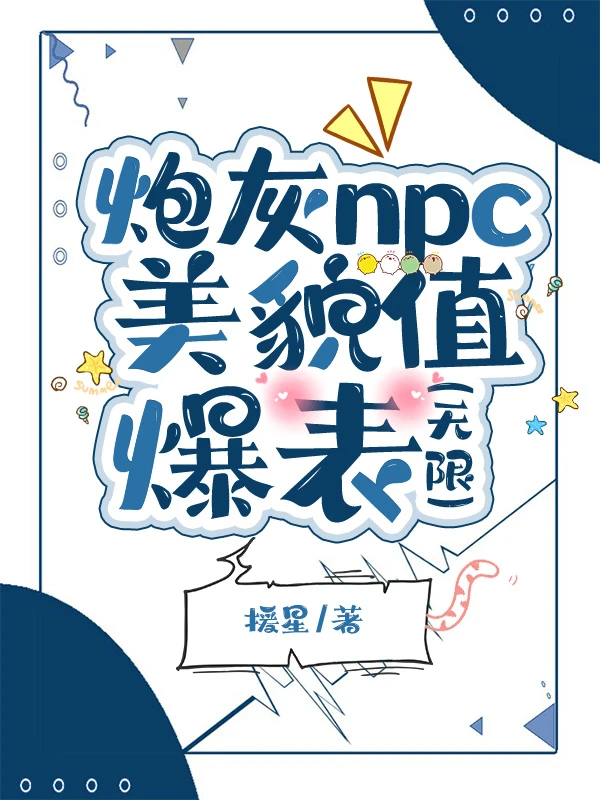 【资源】《炮灰npc美貌值爆表（无限）》作者：援星【完结+番外】