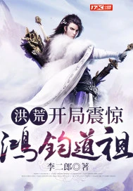 【资源】《洪荒：开局震惊鸿钧道祖》作者：李二郎【完结】